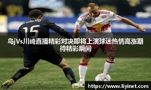 鸟jVs川崎直播精彩对决即将上演球迷热情高涨期待精彩瞬间