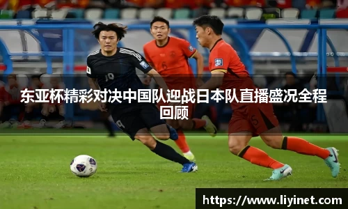 东亚杯精彩对决中国队迎战日本队直播盛况全程回顾