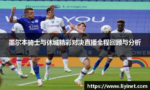 墨尔本骑士与休城精彩对决直播全程回顾与分析